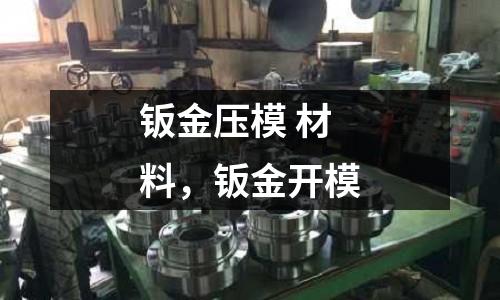 钣金压模 材料，钣金开模
