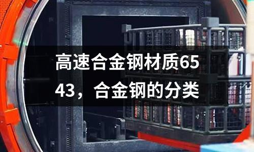 高速合金钢材质6543，合金钢的分类