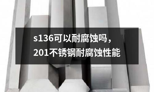 s136可以耐腐蚀吗，201不锈钢耐腐蚀性能