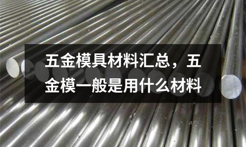 五金模具材料汇总，五金模一般是用什么材料