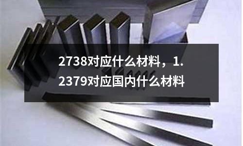 2738对应什么材料，1.2379对应国内什么材料