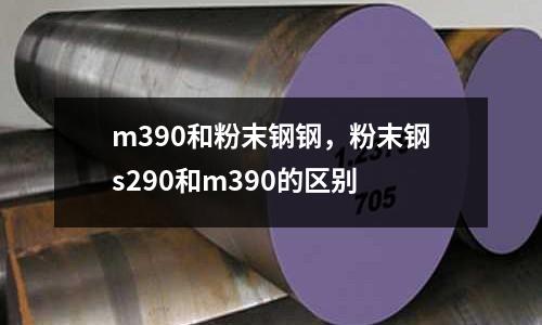 m390和粉末钢钢，粉末钢s290和m390的区别
