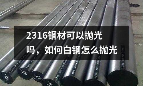 2316钢材可以抛光吗，如何白钢怎么抛光