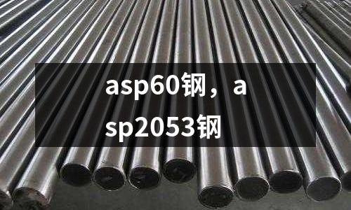 asp60钢，asp2053钢