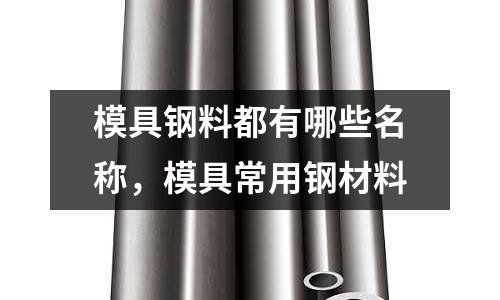 模具钢料都有哪些名称，模具常用钢材料