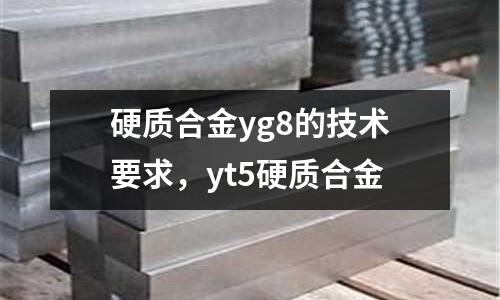 硬质合金yg8的技术要求，yt5硬质合金