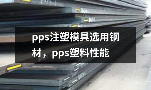 pps注塑模具选用钢材，pps塑料性能