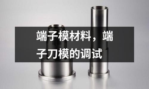 端子模材料，端子刀模的调试