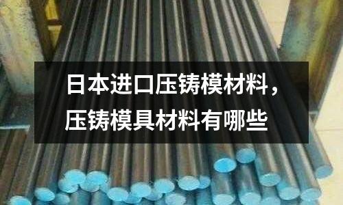 日本进口压铸模材料，压铸模具材料有哪些