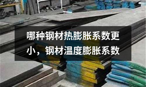 哪种钢材热膨胀系数更小，钢材温度膨胀系数