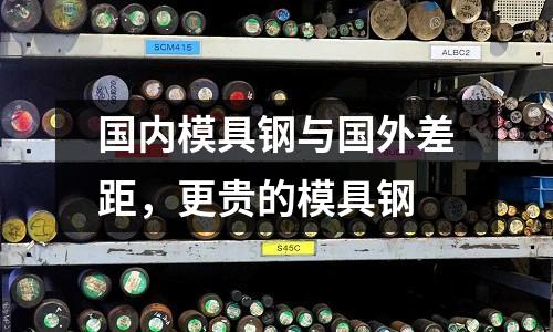 国内模具钢与国外差距，更贵的模具钢
