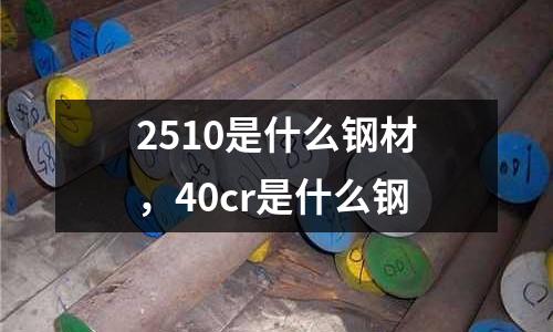 2510是什么钢材，40cr是什么钢