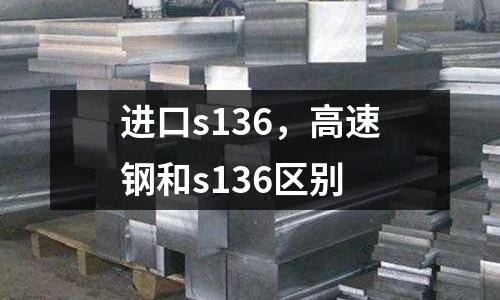 进口s136，高速钢和s136区别