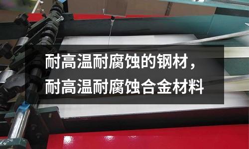耐高温耐腐蚀的钢材，耐高温耐腐蚀合金材料