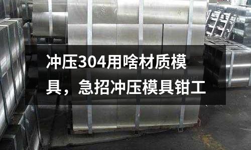 冲压304用啥材质模具，急招冲压模具钳工