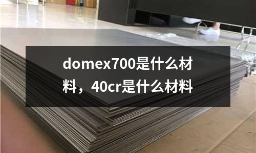 domex700是什么材料，40cr是什么材料