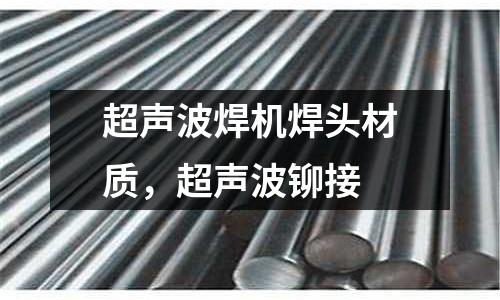 超声波焊机焊头材质，超声波铆接