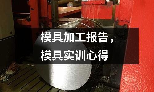 模具加工报告，模具实训心得
