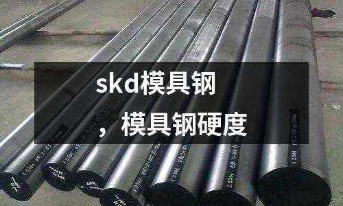 skd模具钢，模具钢硬度