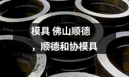 模具 佛山顺德，顺德和协模具