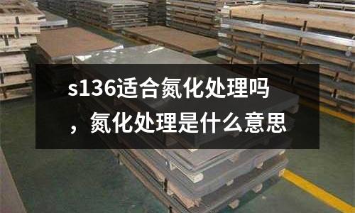 s136适合氮化处理吗，氮化处理是什么意思