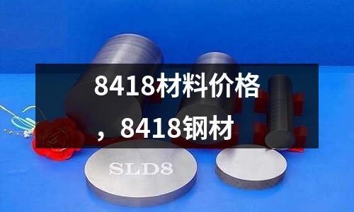 8418材料价格，8418钢材