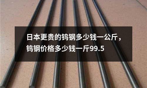 日本更贵的钨钢多少钱一公斤，钨钢价格多少钱一斤99.5