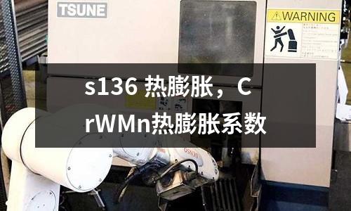 s136 热膨胀，CrWMn热膨胀系数