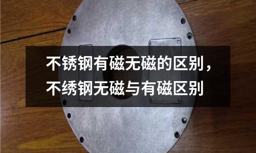 不锈钢有磁无磁的区别，不绣钢无磁与有磁区别