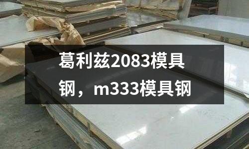 葛利兹2083模具钢，m333模具钢