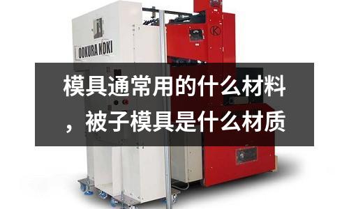 模具通常用的什么材料，被子模具是什么材质