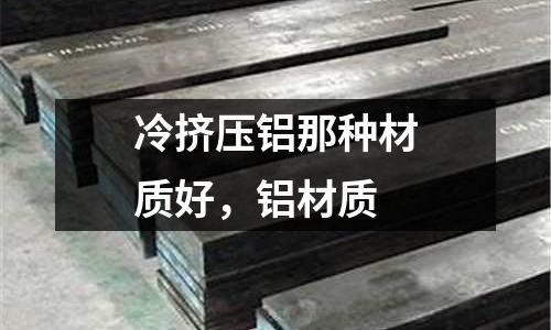 冷挤压铝那种材质好，铝材质