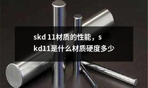 skd 11材质的性能，skd11是什么材质硬度多少