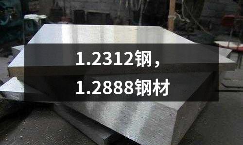 1.2312钢，1.2888钢材