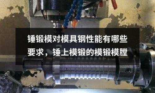 锤锻模对模具钢性能有哪些要求，锤上模锻的模锻模膛