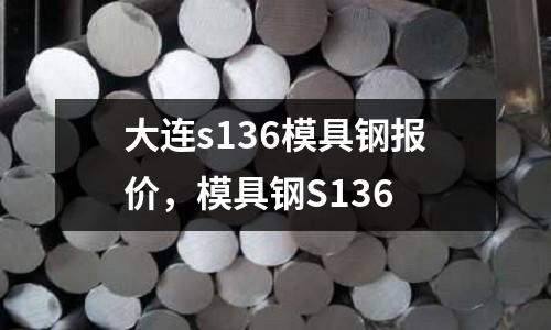 大连s136模具钢报价，模具钢S136
