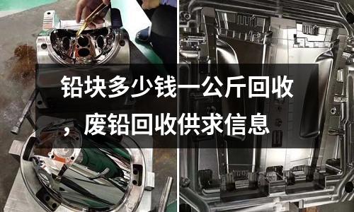 铅块多少钱一公斤回收，废铅回收供求信息