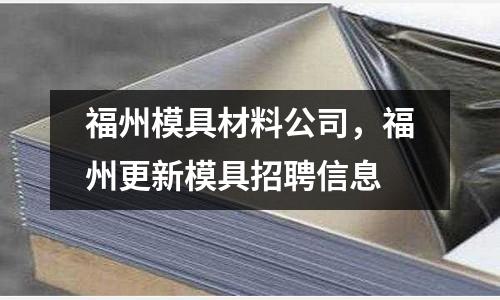 福州模具材料公司，福州更新模具招聘信息