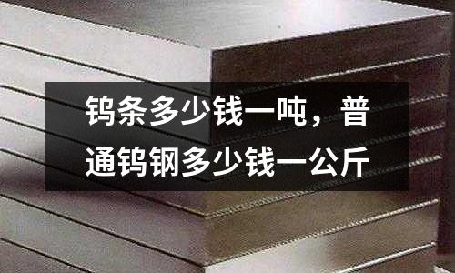 钨条多少钱一吨，普通钨钢多少钱一公斤