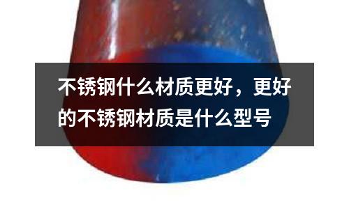 不锈钢什么材质更好，更好的不锈钢材质是什么型号