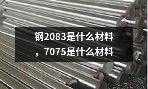 钢2083是什么材料，7075是什么材料
