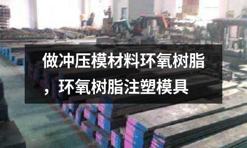 做冲压模材料环氧树脂，环氧树脂注塑模具
