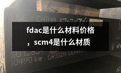 fdac是什么材料价格，scm4是什么材质