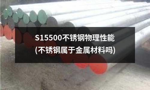 S15500不锈钢物理性能(不锈钢属于金属材料吗)