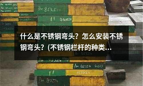 什么是不锈钢弯头？怎么安装不锈钢弯头？(不锈钢栏杆的种类及其采购方法介绍)