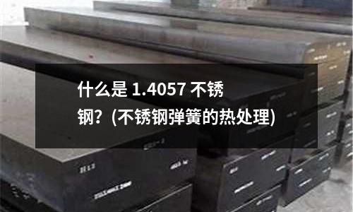 什么是 1.4057 不锈钢？(不锈钢弹簧的热处理)