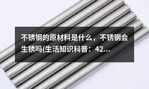 不锈钢的原材料是什么，不锈钢会生锈吗(生活知识科普：420不锈钢是食品级吗)
