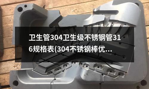 卫生管304卫生级不锈钢管316规格表(304不锈钢棒优点以及特性都有那些？)