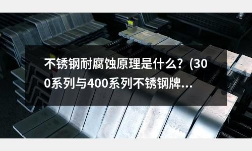 不锈钢耐腐蚀原理是什么？(300系列与400系列不锈钢牌号)