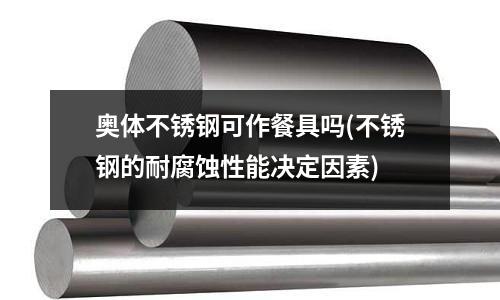 奥体不锈钢可作餐具吗(不锈钢的耐腐蚀性能决定因素)